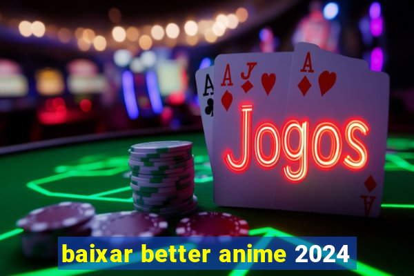 baixar better anime 2024